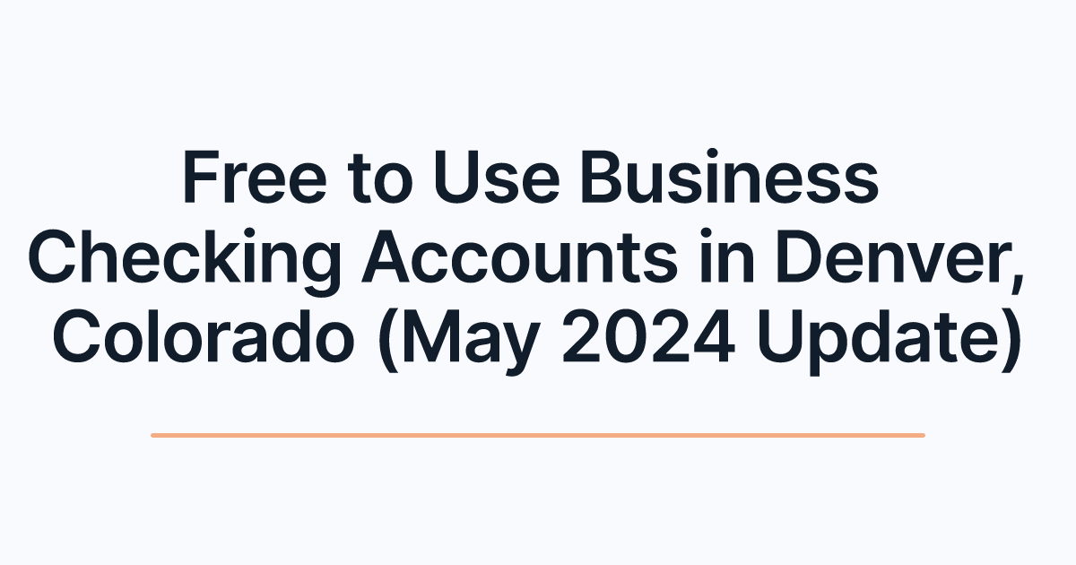 Free to Use Business Checking Accounts in Denver, Colorado (May 2024 Update)